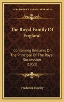The Royal Family Of England: Containing Remarks On The Principle Of The Royal Succession 1165595249 Book Cover