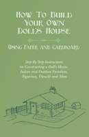 How To Build Your Own Doll's House, Using Paper and Cardboard. Step-By-Step Instructions on Constructing a Doll's House, Indoor and Outdoor Furniture, Figurines, Utencils and More 152870259X Book Cover