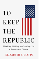 To Keep the Republic: Thinking, Talking, and Acting Like a Democratic Citizen 197882971X Book Cover