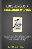 Make Money as a Freelance Writer: Your Simple Starter Guide to Setting a Freelance Writing Business and Earning Money from Home in as Little as 30 Days 1539156885 Book Cover