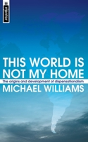 This World Is Not My Home: The Origins and Development of Dispensationalism 1857928741 Book Cover