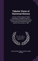 Tabular Views of Universal History: A Series of Chronological Tables Presenting, in Parallel Columns, a Record of the More Noteworthy Events in the History of the World from the Earliest Times Down to 1358006520 Book Cover