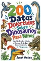 200 Datos Divertidos Sobre Dinosaurios Para Niños: Eran Más Grandes, Extraños y Plumosos De Lo Que Jamás Imaginaste. Sí, Más plumoso (200 Datos Divertidos Sobre Animales Asombrosos) (Spanish Edition) B0HM5LSQRH Book Cover