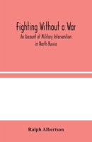 Fighting Without a War An Account of Military Intervention in North Russia 1503103870 Book Cover