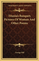 Titania's Banquet; Pictures Of Woman And Other Poems 1163766674 Book Cover