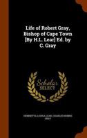 Life of Robert Gray, Bishop of Cape Town [By H.L. Lear] Ed. by C. Gray 1143482662 Book Cover