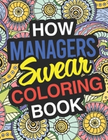 How Managers Swear: Manager Coloring Book For Swearing Like A Manager: Manager Gifts | Birthday & Christmas Present For Manager 1713113686 Book Cover