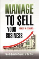 Manage to Sell Your Business: Wealth Creation Secrets of the Pros 1470199270 Book Cover