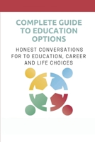 Complete Guide To Education Options: Honest Conversations For To Education, Career And Life Choices: Career Counseling Questions For High School Students B09CKWDTQY Book Cover