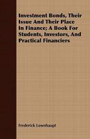 Investment Bonds: Their Issue and Their Place in Finance: A Book for Students, Investors, and Practical Financiers - Primary Source Edit 101796033X Book Cover