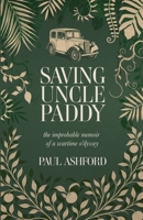 Saving Uncle Paddy: The improbable memoir of a wartime o'dyssey 1919231463 Book Cover