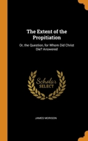 The Extent of the Propitiation: Or, the Question, for Whom Did Christ Die? Answered 1016403194 Book Cover
