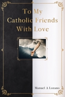 To My Catholic Friends With Love 1535612010 Book Cover