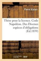 Thèse Pour La Licence. Code Napoléon. Des Diverses Espèces d'Obligations: Droit Commercial. Des Commissionnaires Pour Achats Et Ventes. Droit Administ 2019995042 Book Cover