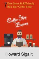 Coffee Shop Business: 7 Easy Steps To Efficiently Run Your Coffee Shop 1097474267 Book Cover