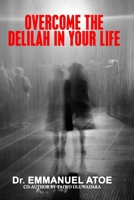 OVERCOME THE DELILAH IN YOUR LIFE B0FTZ7F69M Book Cover