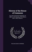 History of the House of Commons: From the Convention Parliament of 1688-9, to the Passing of the Reform Bill, in 1832, Volume 2 1022504134 Book Cover