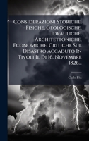 Considerazioni Storiche, Fisiche, Geologische, Idrauliche, Architettoniche, Economiche, Critiche Sul Disastro Accaduto In Tivoli Il Di 16. Novembre 1826... (Italian Edition) 1024592243 Book Cover