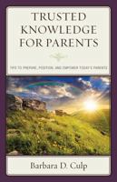 Trusted Knowledge for Parents: Tips to Prepare, Position, and Empower Today's Parents 1475833121 Book Cover