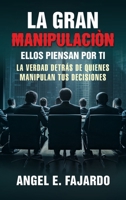 La Gran Manipulaciòn: Ellos Piensan Por Ti La Verdad Detrás de Quienes Manipulan Tus Decisiones 1506554873 Book Cover
