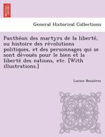 Panthéon des martyrs de la liberté, ou histoire des révolutions politiques, et des personnages qui se sont dévoués pour le bien et la liberté des nations. 1249012740 Book Cover