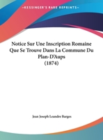 Notice Sur Une Inscription Romaine Que Se Trouve Dans La Commune Du Plan-D'Aups (1874) 1169446655 Book Cover