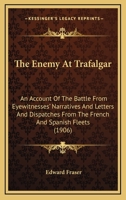 The Enemy At Trafalgar: An Account Of The Battle From Eyewitnesses' Narratives And Letters And Dispatches From The French And Spanish Fleets 1120876990 Book Cover