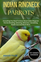INDIAN RINGNECK PARROTS: Everything You Need To Know About Indian Ringneck Parrots Breeding, Selecting, Behaviour, Socialising, Health Care And Much More. B0F18PJVJ7 Book Cover