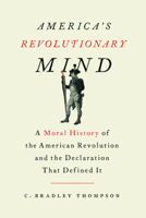 America's Revolutionary Mind: A Moral History of the American Revolution and the Declaration That Defined It 1641772603 Book Cover