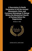 A Description Or Breife Declaration of All the Ancient Monuments, Rites, and Customes Belonginge Or Beinge Within the Monastical Church of Durham Before the Suppression: Written in 1593 1017383170 Book Cover