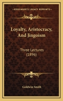 Loyalty, Aristocracy, and Jingoism: Three Lectures, Delivered Before the Young Men's Liberal Club, Toronto Club, Liberal (Classic Reprint) 3337002846 Book Cover