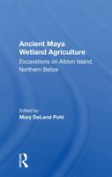 Ancient Maya Wetland Agriculture: Excavations On Albion Island, Northern Belize 0367160471 Book Cover