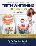 How To Start Your Own Teeth Whitening Business-In No Time!: A DIY Teeth Whitening Training Course That Will Help You Instantly Take A Bite Out of The Billion Dollar Teeth Whitening Industry B087L72XLG Book Cover