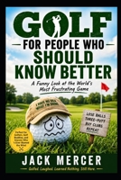 GOLF FOR PEOPLE WHO SHOULD KNOW BETTER: Why Smart People Spend Thousands of Dollars to Be Miserable on Weekends B0H516H41L Book Cover