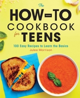 The How-To Cookbook for Teens: 100 Easy Recipes to Learn the Basics