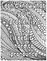 I DON'T KNOW WHAT YOUR PROBLEM IS, BUT I'LL BET IT'S HARD TO PRONOUNCE.: Adult Coloring Book: Beautiful designs for Stress Relief and Relaxation B08QRXT5SY Book Cover