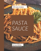 123 Easy Pasta Sauce Recipes: The Best Easy Pasta Sauce Cookbook on Earth B08P25WH9X Book Cover