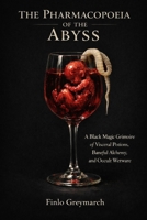 THE PHARMACOPOEIA OF THE ABYSS: A Black Magic Grimoire of Visceral Potions, Baneful Alchemy, and Occult Wetware (Finlo Greymarch) B0GF1MW1KB Book Cover