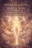 WISDOM FOR THE HERE & NOW: 33 PRACTICES TO EMBODY UNITY CONSCIOUSNESS B0GJPLLCJ3 Book Cover