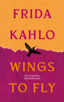 Wings to Fly: Frida Kahlo: On Creativity and Endurance 0715657054 Book Cover