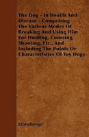 The Dog in Health and Disease: Comprising the Various Modes of Breaking and Using Him for Hunting, Coursing, Shooting, Etc;, and Including the Points or Characteristics of Toy Dogs (Classic Reprint) 1355030315 Book Cover