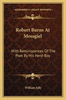 Robert Burns at Mossgiel: With Reminiscences of the Poet by His Herd-Boy 1016920156 Book Cover