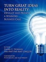 Turn Great Ideas into Reality: Develop and Present a Winning Business Case 1457503239 Book Cover
