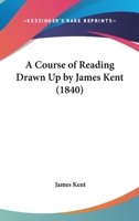 A Course of Reading Drawn Up by James Kent 1437451004 Book Cover