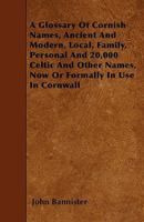 A Glossary of Cornish Names, Ancient and Modern, Local, Family, Personal and 20,000 Celtic and Other Names, Now or Formally in Use in Cornwall 1445544741 Book Cover