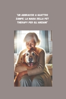 "Un Abbraccio a Quattro Zampe: La Magia della Pet Therapy per gli Anziani": "Il Legame Terapeutico tra Anziani e Animali" - "Storie di Guarigione e Gioia con Amici a Quattro Zampe" (Italian Edition) B0DSG22H6S Book Cover