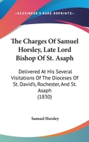 The Charges Of Samuel Horsley, Late Lord Bishop Of St. Asaph: Delivered At His Several Visitations Of The Dioceses Of St. David's, Rochester, And St. Asaph 1377349624 Book Cover