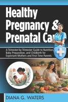 Healthy Pregnancy & Prenatal Care: A Trimester-by-Trimester Guide to Nutrition, Baby Preparation, and Childbirth for Expectant Mothers and First-Time Parents B0FQK4BF5Q Book Cover