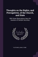 Thoughts on the Rights, and Prerogatives, of the Church, and State: With Some Observations Upon the Question of Catholic Securities 054879698X Book Cover