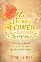 The Hidden Flower Journal: Discovering the Voice of the Divine Feminine 177765940X Book Cover